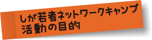 しが若者ネットワークキャンプ活動の目的